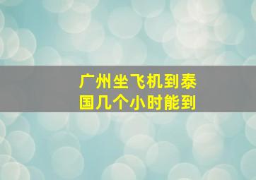 广州坐飞机到泰国几个小时能到