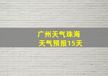 广州天气珠海天气预报15天