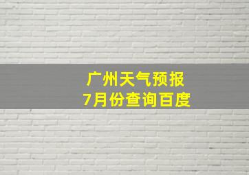 广州天气预报7月份查询百度