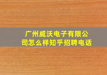 广州威沃电子有限公司怎么样知乎招聘电话