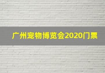 广州宠物博览会2020门票