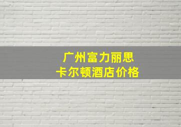 广州富力丽思卡尔顿酒店价格