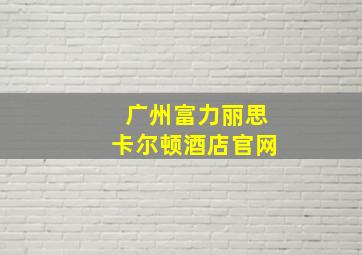 广州富力丽思卡尔顿酒店官网