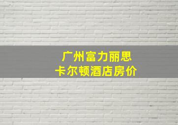 广州富力丽思卡尔顿酒店房价