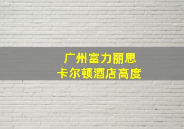 广州富力丽思卡尔顿酒店高度