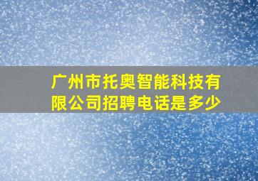 广州市托奥智能科技有限公司招聘电话是多少