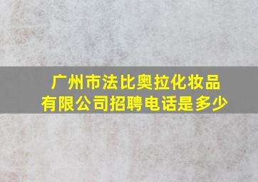 广州市法比奥拉化妆品有限公司招聘电话是多少