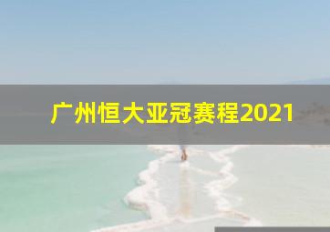 广州恒大亚冠赛程2021