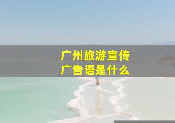 广州旅游宣传广告语是什么