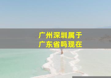 广州深圳属于广东省吗现在