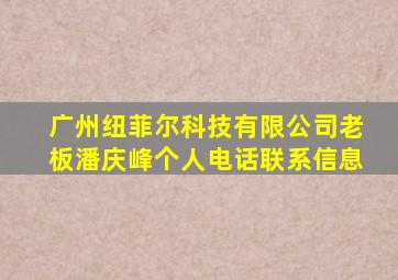 广州纽菲尔科技有限公司老板潘庆峰个人电话联系信息