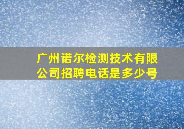 广州诺尔检测技术有限公司招聘电话是多少号