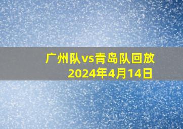 广州队vs青岛队回放2024年4月14日