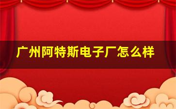 广州阿特斯电子厂怎么样