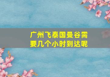 广州飞泰国曼谷需要几个小时到达呢