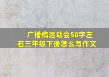 广播稿运动会50字左右三年级下册怎么写作文