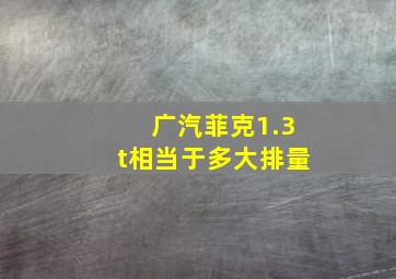 广汽菲克1.3t相当于多大排量