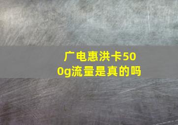 广电惠洪卡500g流量是真的吗