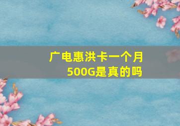 广电惠洪卡一个月500G是真的吗