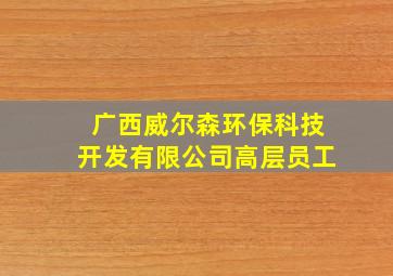 广西威尔森环保科技开发有限公司高层员工