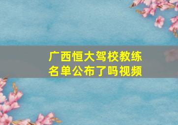 广西恒大驾校教练名单公布了吗视频