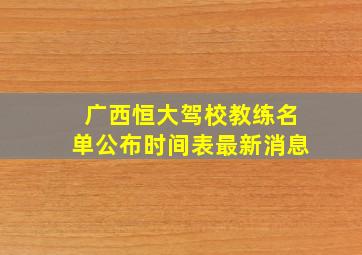 广西恒大驾校教练名单公布时间表最新消息