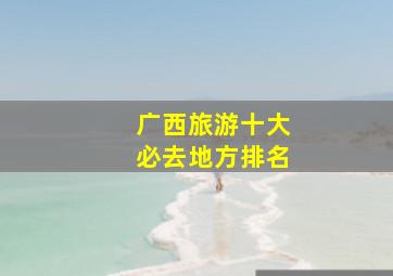 广西旅游十大必去地方排名