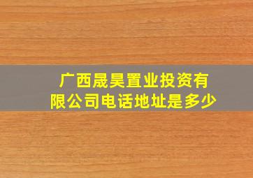 广西晟昊置业投资有限公司电话地址是多少