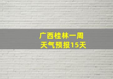 广西桂林一周天气预报15天