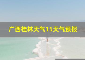 广西桂林天气15天气预报