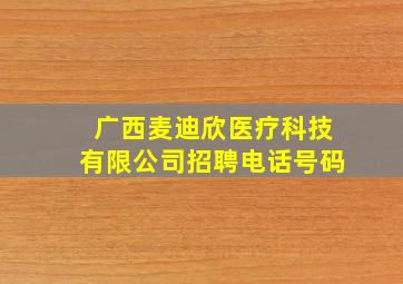 广西麦迪欣医疗科技有限公司招聘电话号码