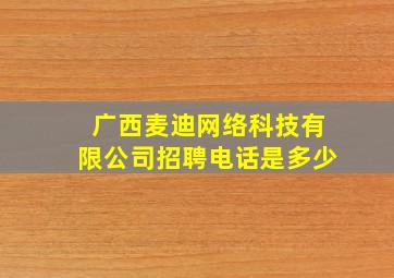 广西麦迪网络科技有限公司招聘电话是多少