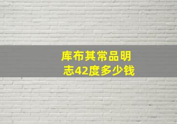 库布其常品明志42度多少钱