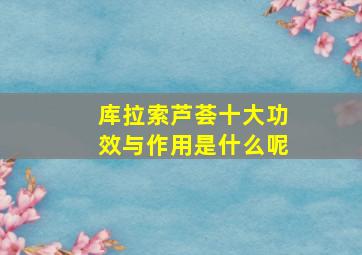 库拉索芦荟十大功效与作用是什么呢