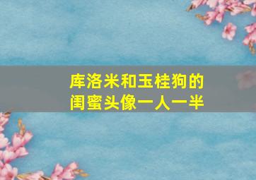 库洛米和玉桂狗的闺蜜头像一人一半