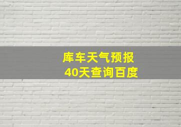 库车天气预报40天查询百度