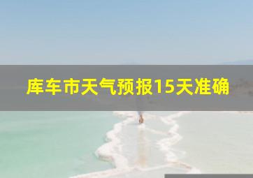 库车市天气预报15天准确