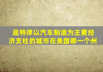 底特律以汽车制造为主要经济支柱的城市在美国哪一个州