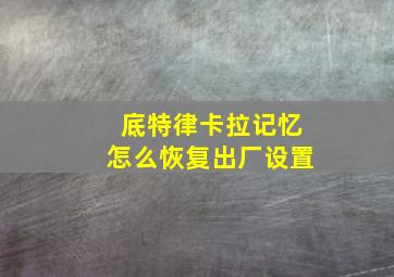 底特律卡拉记忆怎么恢复出厂设置