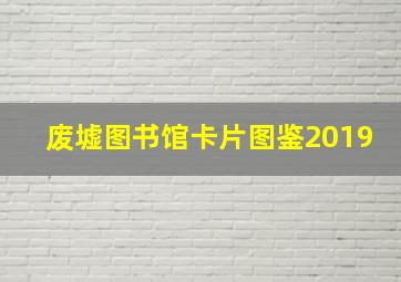 废墟图书馆卡片图鉴2019