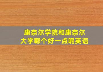 康奈尔学院和康奈尔大学哪个好一点呢英语