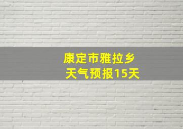 康定市雅拉乡天气预报15天