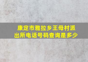 康定市雅拉乡王母村派出所电话号码查询是多少