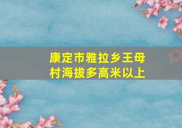 康定市雅拉乡王母村海拔多高米以上