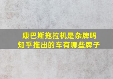 康巴斯拖拉机是杂牌吗知乎推出的车有哪些牌子