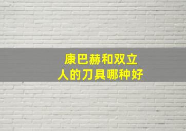 康巴赫和双立人的刀具哪种好