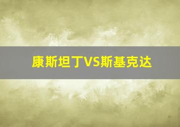 康斯坦丁VS斯基克达