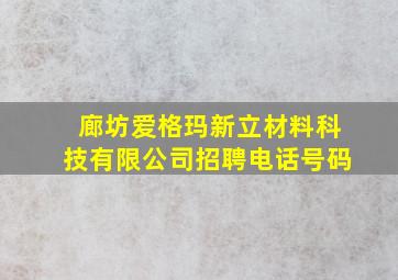 廊坊爱格玛新立材料科技有限公司招聘电话号码