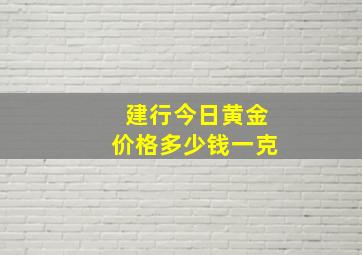 建行今日黄金价格多少钱一克