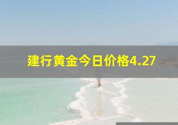 建行黄金今日价格4.27